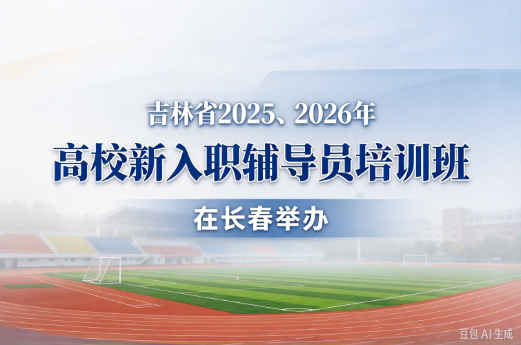 吉林省2025、2026年高校新入职辅导员培训班在长春举办