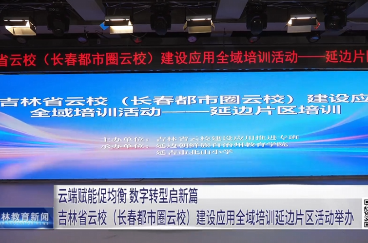 云端赋能促均衡 数字转型启新篇 吉林省云校（长春都市圈云校）建设应用全域培训延边片区活动举办